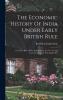 The Economic History of India Under Early British Rule From the Rise of the British Power in 1757 to the Accession of Queen Victoria in 1837