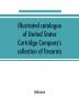 Illustrated Catalogue of United States Cartridge Company's Collection of Firearms: The Most Complete Collection in the United States ..