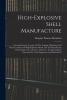 High-explosive Shell Manufacture; a Comprehensive Treatise on the Forging Machining and Heat-treatment of High-explosive Shells and the Manufacture ... for Tool Equipment and Methods Of...