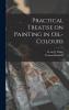 Practical Treatise on Painting in Oil-colours