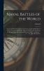 Naval Battles of the World; Great and Decisive Contests on the Sea; Causes and Results of Ocean Victories and Defeats Marine Warfare and Armament in ... at Salamis ... to ... the Japan-Russia War