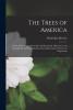 The Trees of America; Native and Foreign Pictorially and Botanically Delineated and Scientifically and Popularly Described