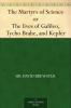 The Martyrs of Science; or The Lives of Galileo Tycho Brahe and Kepler