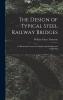 The Design of Typical Steel Railway Bridges: An Elementary Course for Engineering Students and Draftsmen