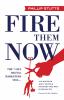 Fire Them Now: The 7 Lies Digital Marketers Sell...And the Truth about Political Strategies that Help Businesses Win