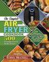 The Complete Air Fryer Cookbook: 500 Amazingly Quick & Healthy Recipes to Fry Bake Grill and Roast with Your Air Fryer