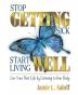 Stop Getting Sick -- Start Living Well: Live Your Best Life by Listening to Your Body