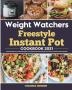 Weight Watchers Freestyle Instant Pot Cookbook 2021: The Most Effective and Easiest Weight Loss Program With 200+ Simple Tasty Instant Pot WW Freestyle Recipes