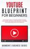 YouTube Blueprint For Beginners: The Strategies & Secrets To Starting & Rapidly Growing Your Channel Becoming A Video Influencer Mastering Social Media Marketing Advertising & SEO