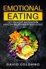 Emotional Eating: Get Your Life Back With a Healthy Relationship With Food