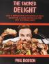 The Smoked Delight: How to Prepare Delicious Wood Pellet Grill Meals and Become a Smoking Master in No Time. With Vegetarian Dishes!