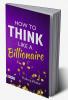 How To Think Like a Billionaire