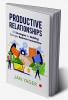 PRODUCTIVE RELATIONSHIPS: 57 Strategies for Building Stronger Business Connections