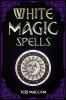 White Magic Spells : The Complete Book of White Magic for Novices in Wicca (2022 Guide for Beginners)