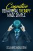 COGNITIVE BEHAVIORAL THERAPY MADE SIMPLE : Overcoming Depression Anxiety Anger and Negative Thoughts in Just 21 Days. A Step-by-Step Guide (2022 Crash Course for Beginners)