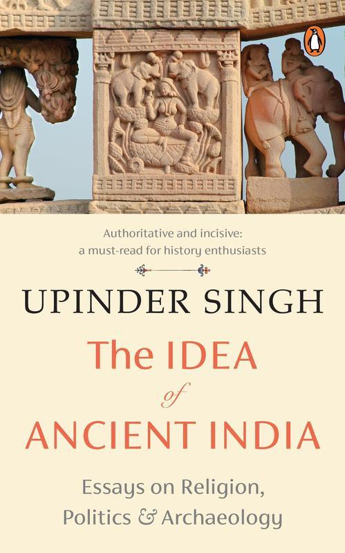 The Idea of Ancient India Essays on Religion Politics and Archaeology