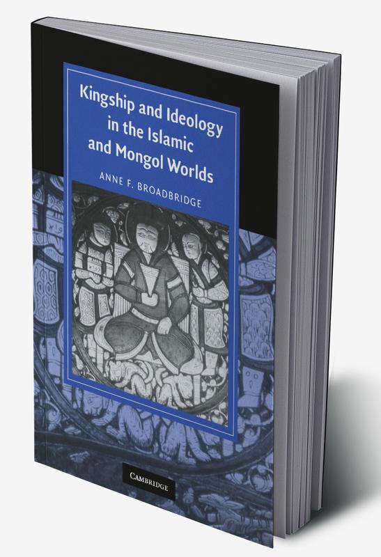 Kingship and Ideology in the Islamic and Mongol Worlds