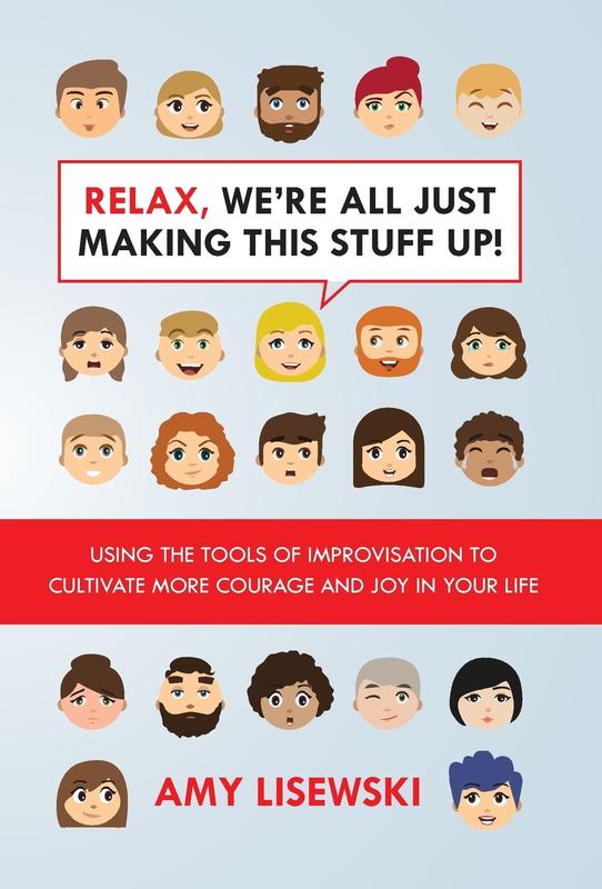 Relax We're All Just Making This Stuff Up!: Using the tools of improvisation to cultivate more courage and joy in your life