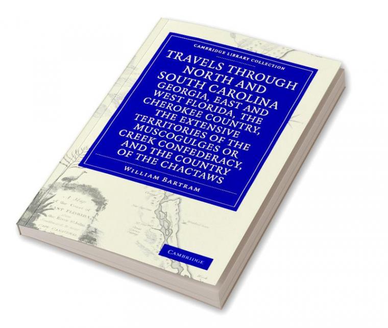 Travels Through North and South Carolina Georgia East and West Florida the Cherokee Country the Extensive Territories of the Muscogulges or Creek
