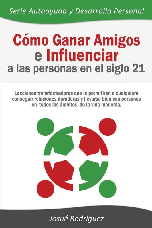 Cómo Ganar Amigos e Influenciar a Las Personas en el Siglo 21: Lecciones transformadoras que le permitirán a cualquiera conseguir relaciones duraderas ... moderna (Autoayuda y Desarrollo Personal)