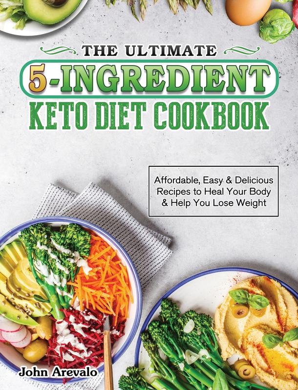 The Ultimate 5-Ingredient Keto Diet Cookbook: Affordable Easy & Delicious Recipes to Heal Your Body & Help You Lose Weight