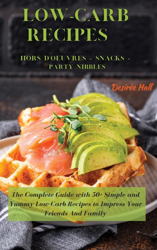 LOW-CARB RECIPES Hors D'oeuvres - Snacks - Party Nibbles: The Complete Guide with 50+ Simple and Yummy Low-Carb Recipes to Impress Your Friends And Family