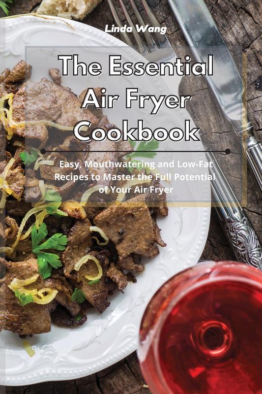 The Essential Air Fryer Cookbook: Easy Mouthwatering and Low-Fat Recipes to Master the Full Potential of Your Air Fryer