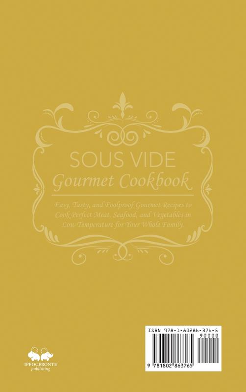 Sous Vide Gourmet Cookbook: Easy Tasty and Foolproof Gourmet Recipes to Cook Perfect Meat Seafood and Vegetables in Low Temperature for Your Whole Family.