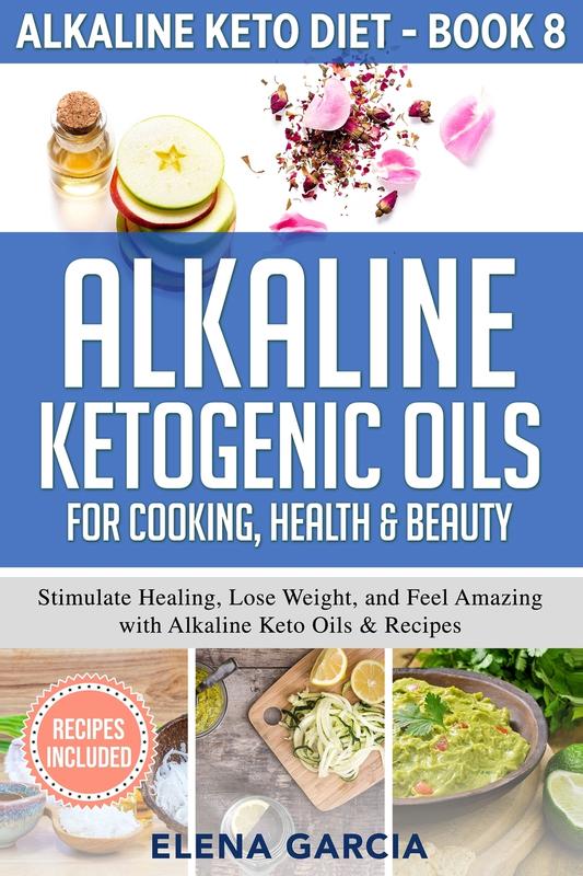 Alkaline Ketogenic Oils For Cooking Health & Beauty: Stimulate Healing Lose Weight and Feel Amazing with Alkaline Keto Oils & Recipes: 8 (Alkaline Keto Diet)