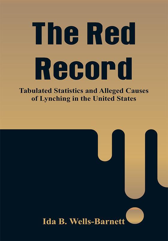 The Red Record: Tabulated Statistics And Alleged Causes Of Lynching In The United States