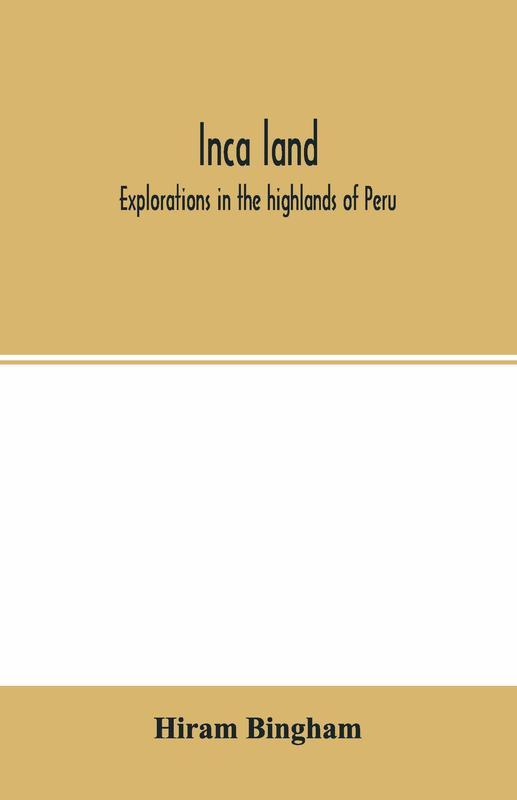 Inca Land; Explorations In The Highlands Of Peru