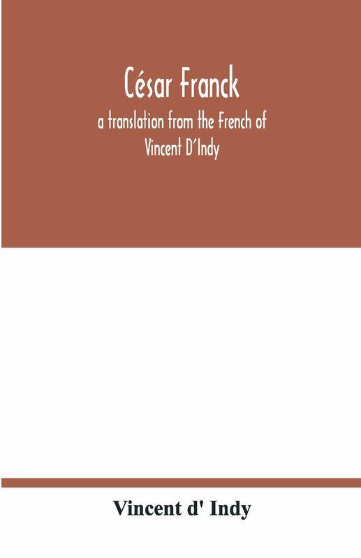 César Franck; A Translation From The French Of Vincent D'Indy