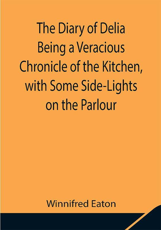 The Diary of Delia Being a Veracious Chronicle of the Kitchen with Some Side-Lights on the Parlour