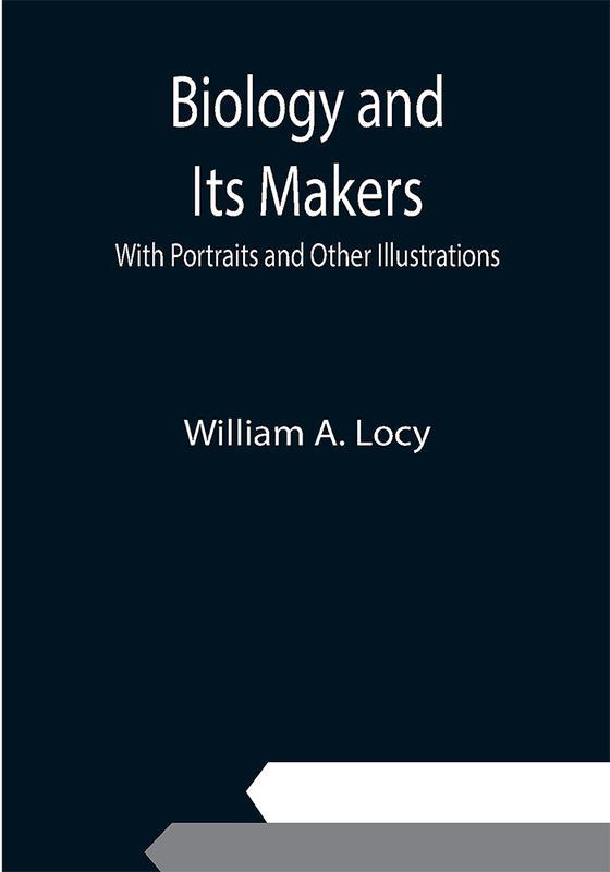 Biology and Its Makers; With Portraits and Other Illustrations
