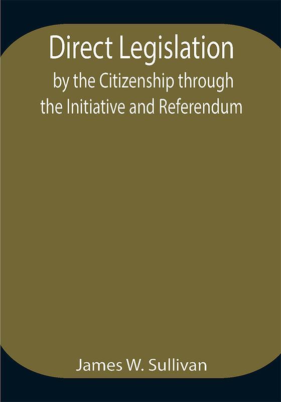 Direct Legislation by the Citizenship through the Initiative and Referendum