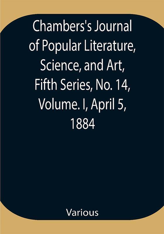 Chambers's Journal of Popular Literature Science and Art Fifth Series No. 14 Volume. I April 5 1884
